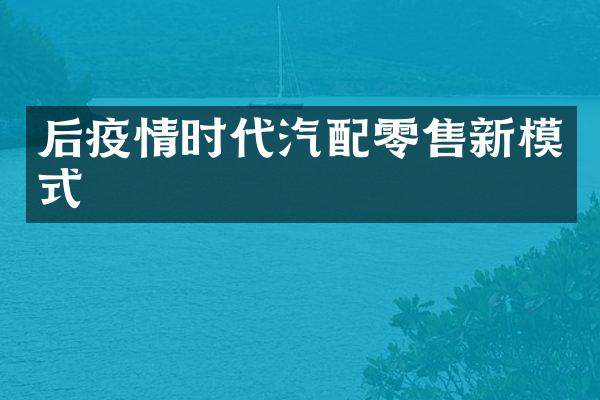 后疫情时代汽配零售新模式