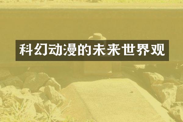 科幻动漫的未来世界观