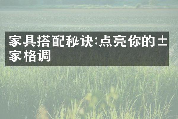 家具搭配秘诀:点亮你的居家格调