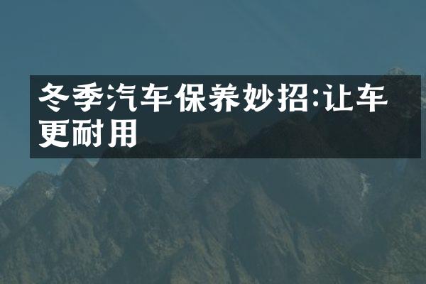 冬季汽车保养妙招:让车子更耐用