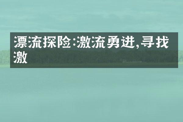 漂流探险:激流勇进,寻找刺激
