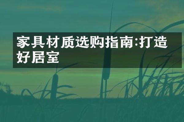 家具材质选购指南:打造美好居室