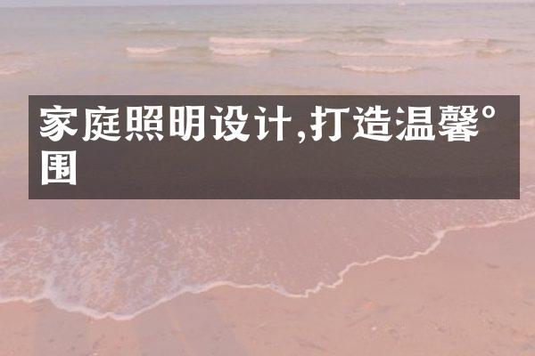 家庭照明设计,打造温馨氛围
