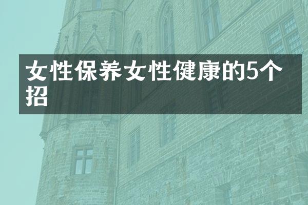 女性保养女性健康的5个妙招
