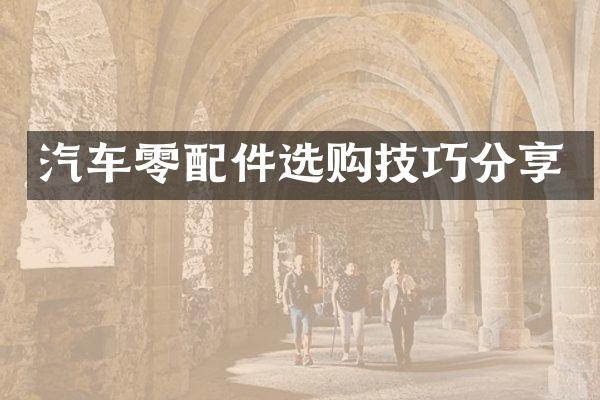 汽车零配件选购技巧分享