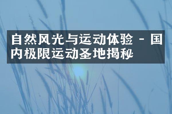 自然风光与运动体验 - 国内极限运动圣地揭秘