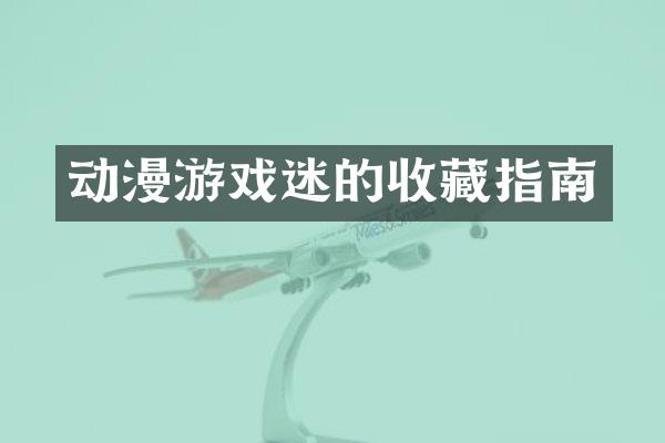 动漫游戏迷的收藏指南