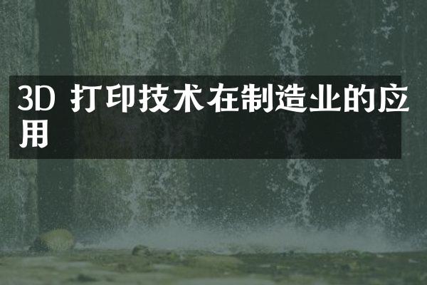3D 打印技术在制造业的应用