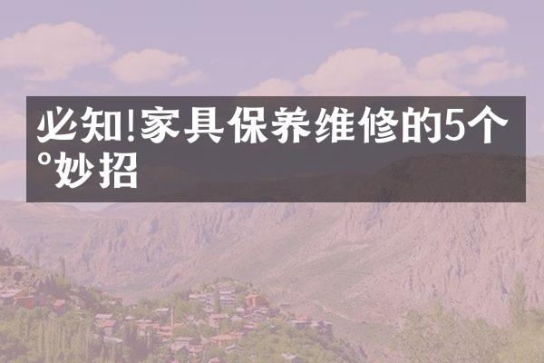 必知!家具保养维修的5个小妙招