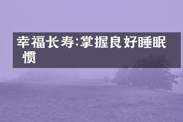 幸福长寿:掌握良好睡眠习惯