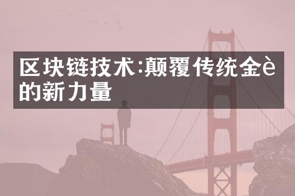 区块链技术:颠覆传统金融的新力量