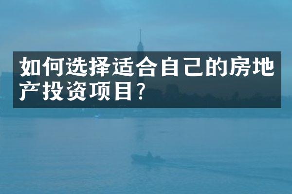 如何选择适合自己的房地产投资项目?