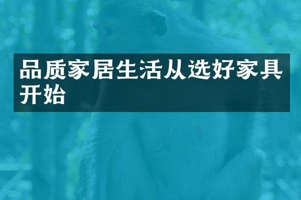 品质家居生活从选好家具开始