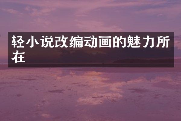 轻小说改编动画的魅力所在