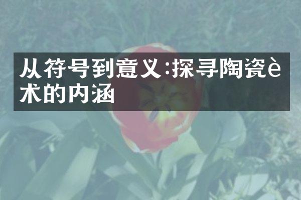 从符号到意义:探寻陶瓷艺术的内涵