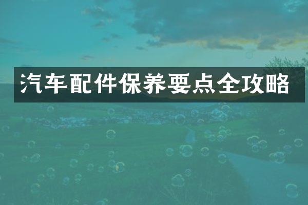 汽车配件保养要点全攻略