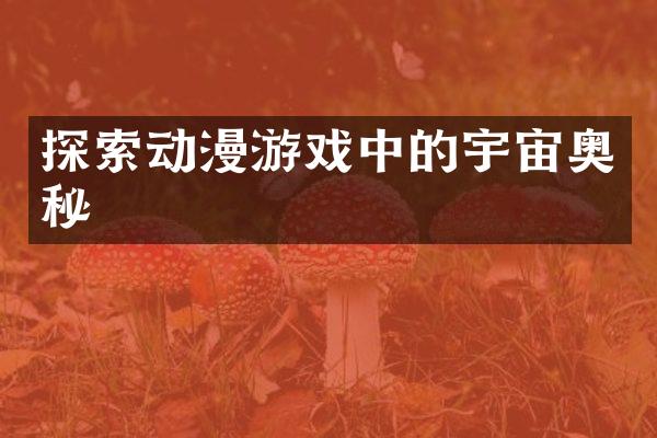 探索动漫游戏中的宇宙奥秘