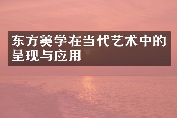 东方美学在当代艺术中的呈现与应用
