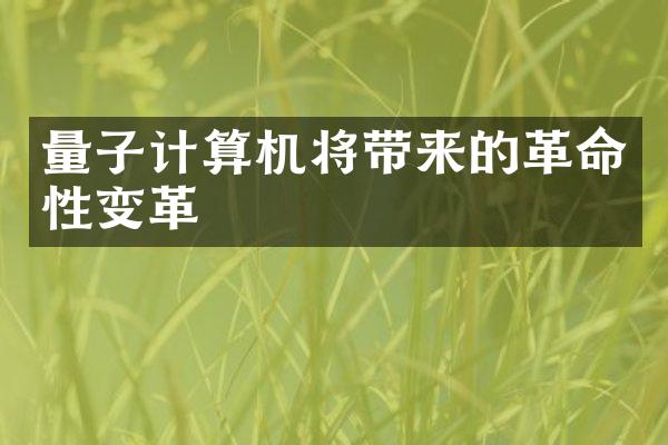 量子计算机将带来的革命性变革