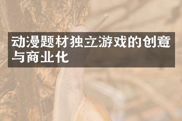 动漫题材独立游戏的创意与商业化