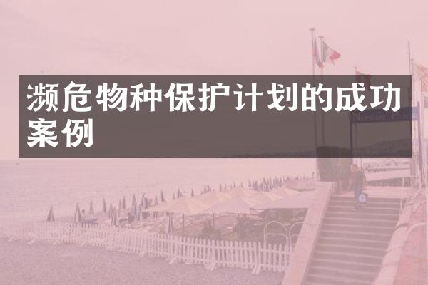 濒危物种保护计划的成功案例