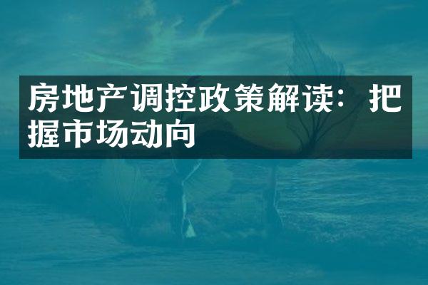 房地产调控政策解读：把握市场动向