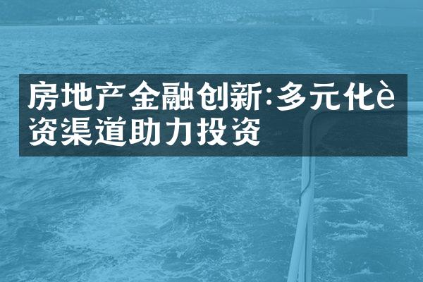 房地产金融创新:多元化融资渠道助力投资