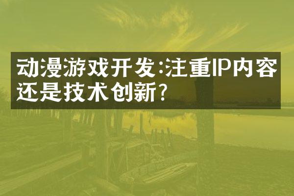 动漫游戏开发:注重IP内容还是技术创新?