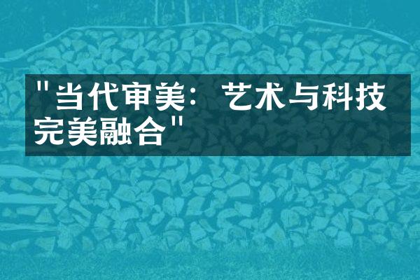 "当代审美：艺术与科技的完美融合"