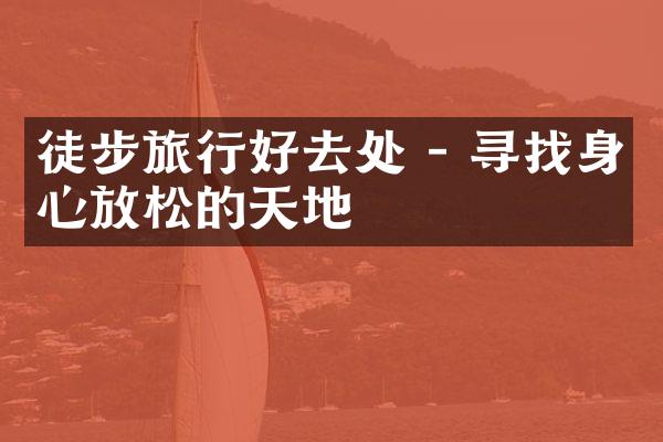 徒步旅行好去处 - 寻找身心放松的天地