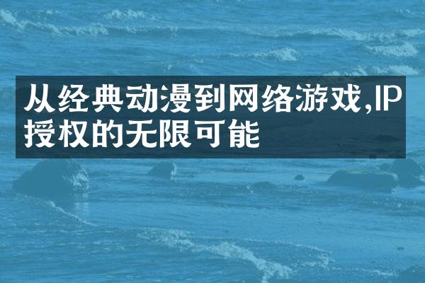 从经典动漫到网络游戏,IP授权的无限可能