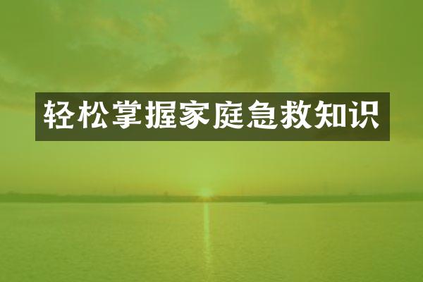轻松掌握家庭急救知识