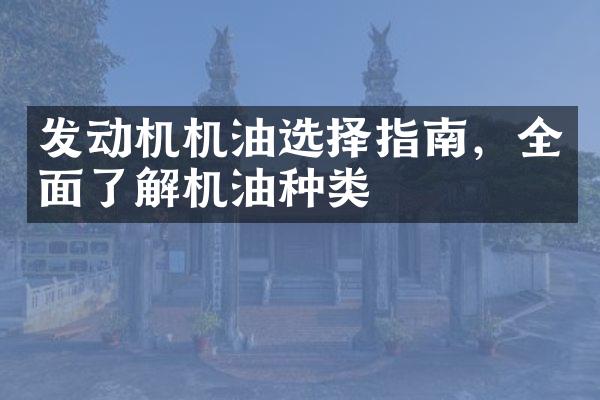 发动机机油选择指南，全面了解机油种类