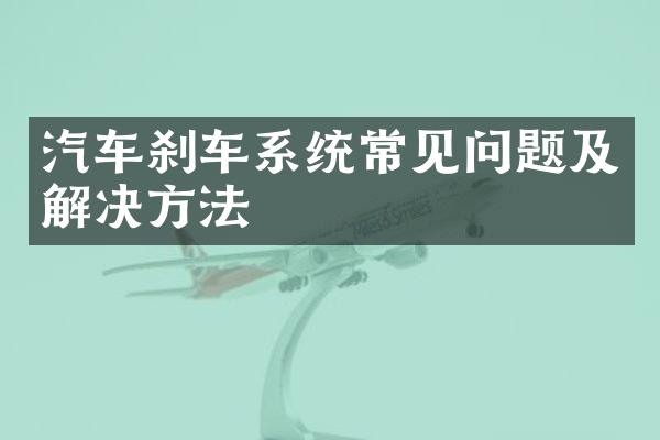 汽车刹车系统常见问题及解决方法