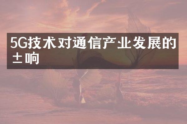 5G技术对通信产业发展的影响