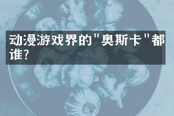 动漫游戏界的"奥斯卡"都给谁?