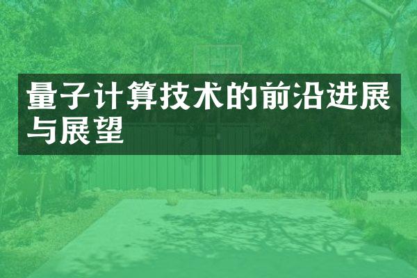 量子计算技术的前沿进展与展望