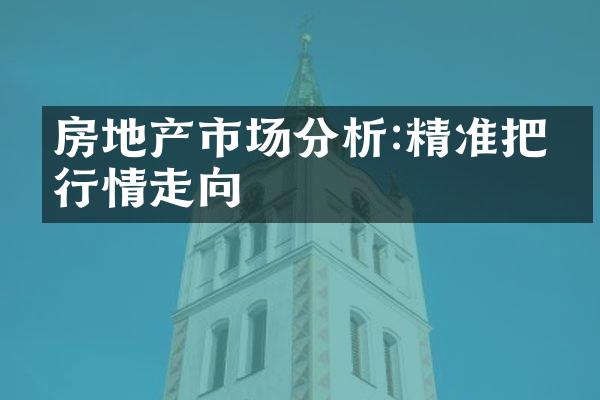 房地产市场分析:精准把握行情走向