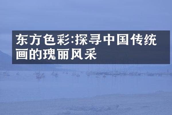 东方色彩:探寻中国传统绘画的瑰丽风采