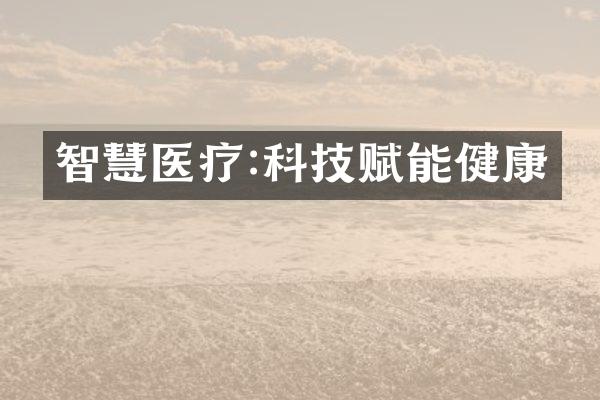 智慧医疗:科技赋能健康