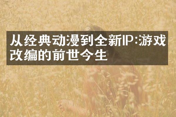 从经典动漫到全新IP:游戏改编的前世今生