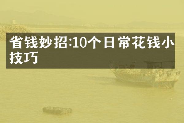 省钱妙招:10个日常花钱小技巧