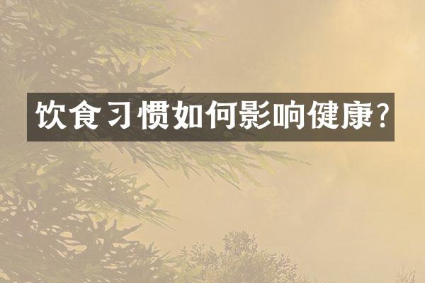 饮食习惯如何影响健康?