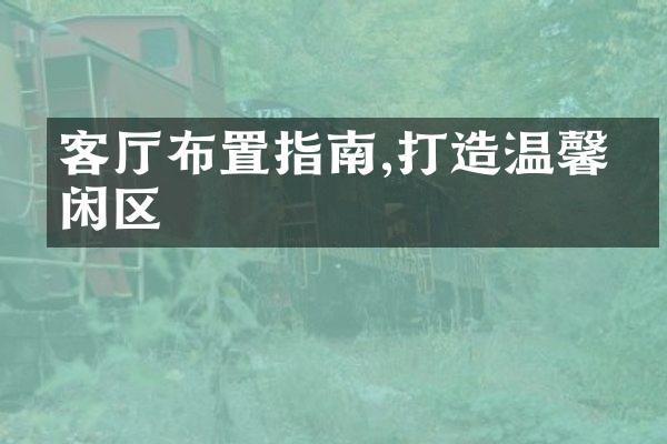 客厅布置指南,打造温馨休闲区