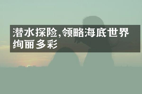 潜水探险,领略海底世界的绚丽多彩