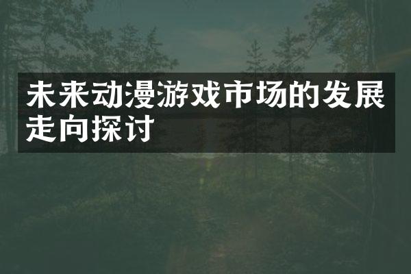 未来动漫游戏市场的发展走向探讨