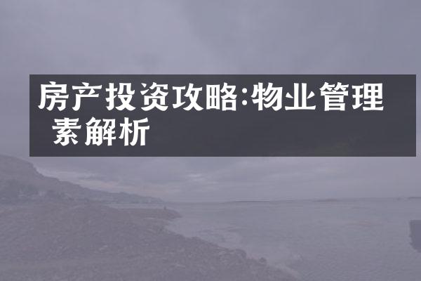 房产投资攻略:物业管理因素解析