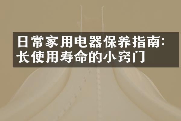 日常家用电器保养指南:延长使用寿命的小窍门