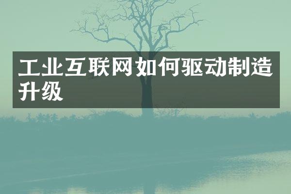 工业互联网如何驱动制造升级