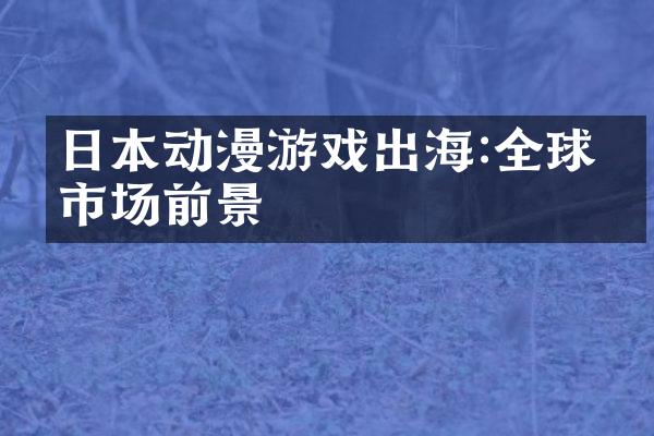 日本动漫游戏出海:全球化市场前景